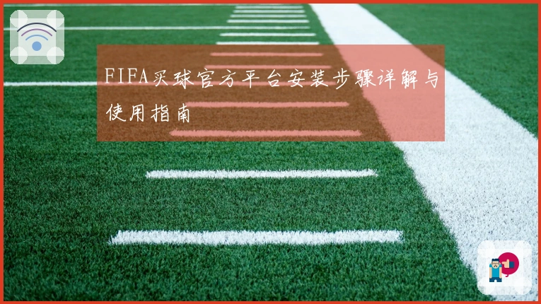 FIFA买球官方平台安装步骤详解与使用指南
