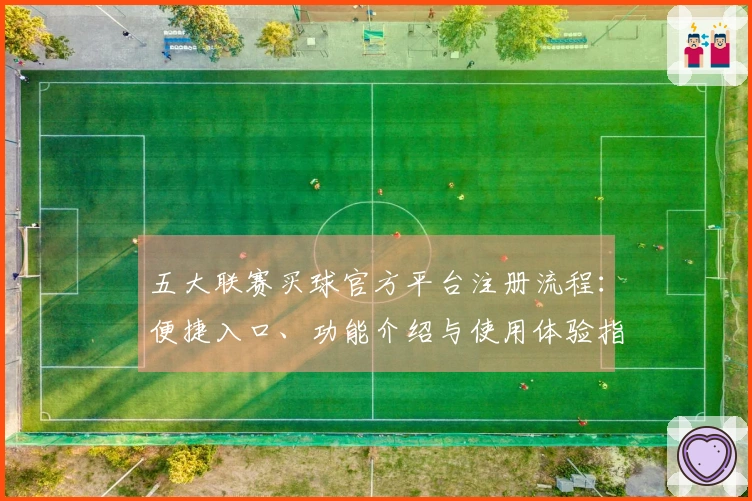 五大联赛买球官方平台注册流程：便捷入口、功能介绍与使用体验指南