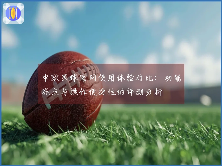 中欧买球官网使用体验对比：功能亮点与操作便捷性的评测分析