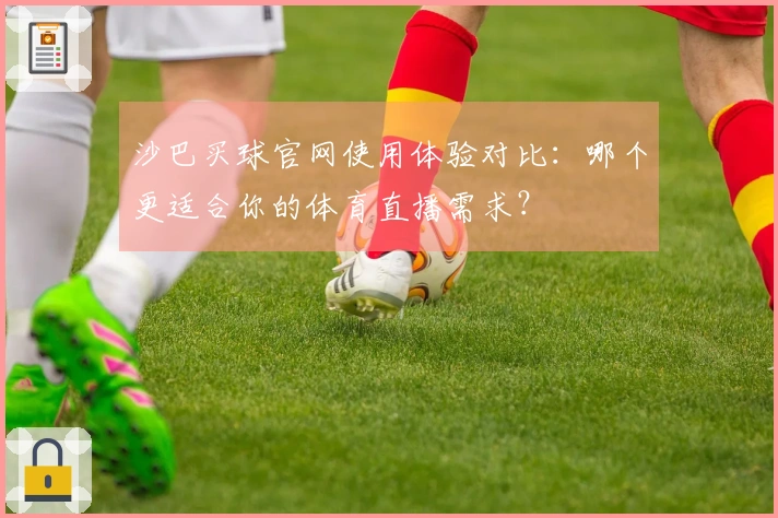 沙巴买球官网使用体验对比：哪个更适合你的体育直播需求？
