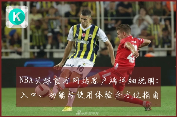NBA买球官方网站客户端详细说明：入口、功能与使用体验全方位指南