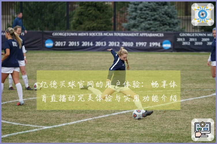 亿德买球官网的用户体验：畅享体育直播的完美体验与实用功能介绍