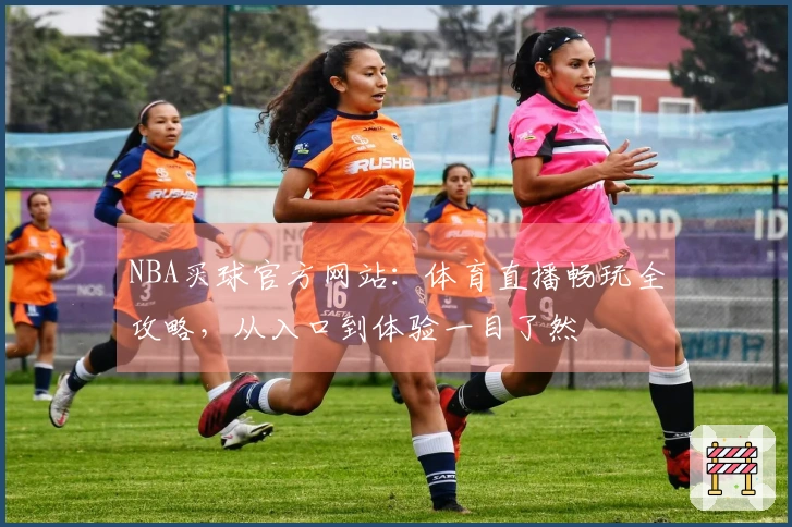 NBA买球官方网站：体育直播畅玩全攻略，从入口到体验一目了然