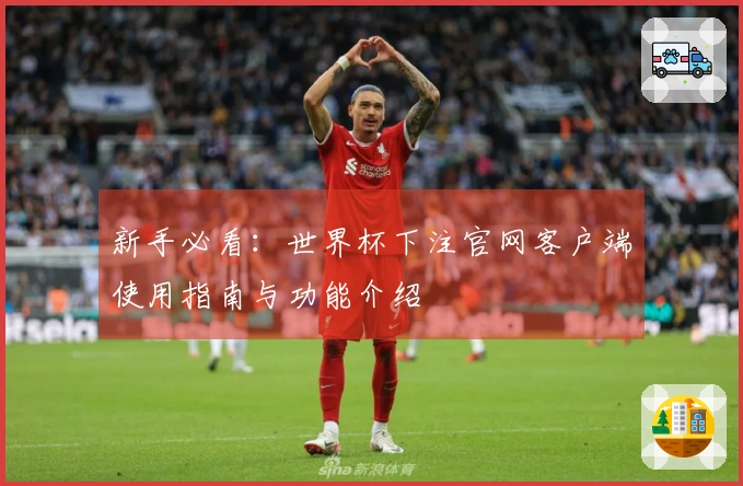 新手必看：世界杯下注官网客户端使用指南与功能介绍