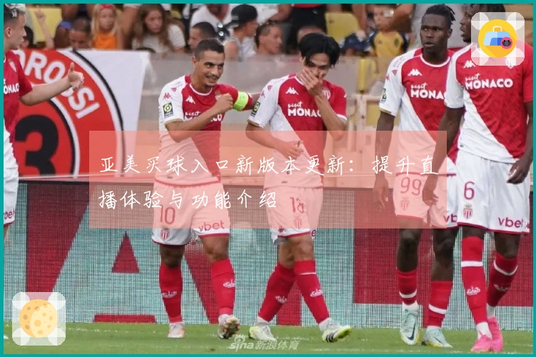亚美买球入口新版本更新：提升直播体验与功能介绍