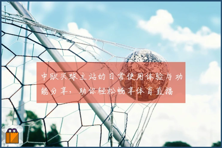 中欧买球主站的日常使用体验与功能分享，助你轻松畅享体育直播