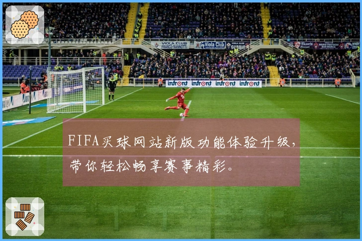 FIFA买球网站新版功能体验升级，带你轻松畅享赛事精彩。
