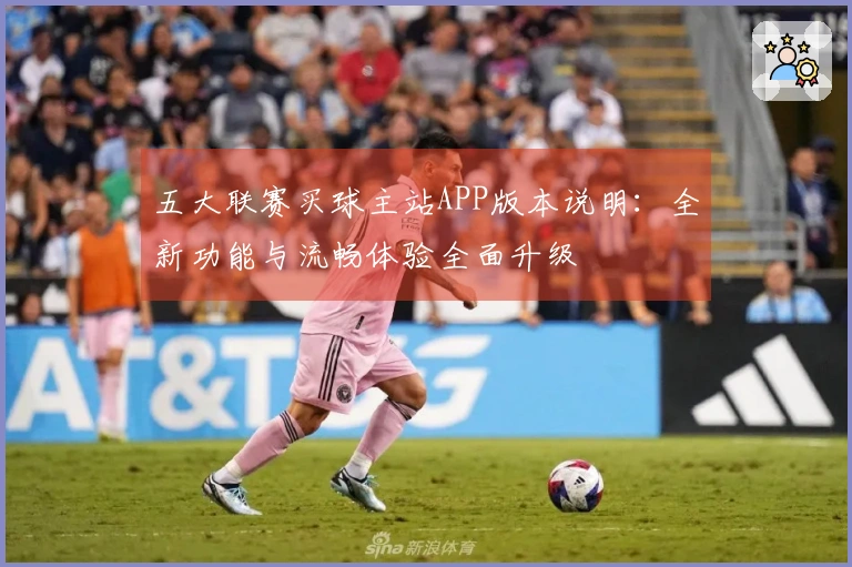 五大联赛买球主站APP版本说明：全新功能与流畅体验全面升级