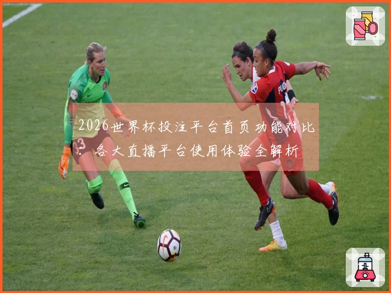2026世界杯投注平台首页功能对比：各大直播平台使用体验全解析