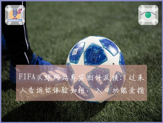 FIFA买球网站真实测评反馈：过来人告诉你体验如何，入口功能全指南